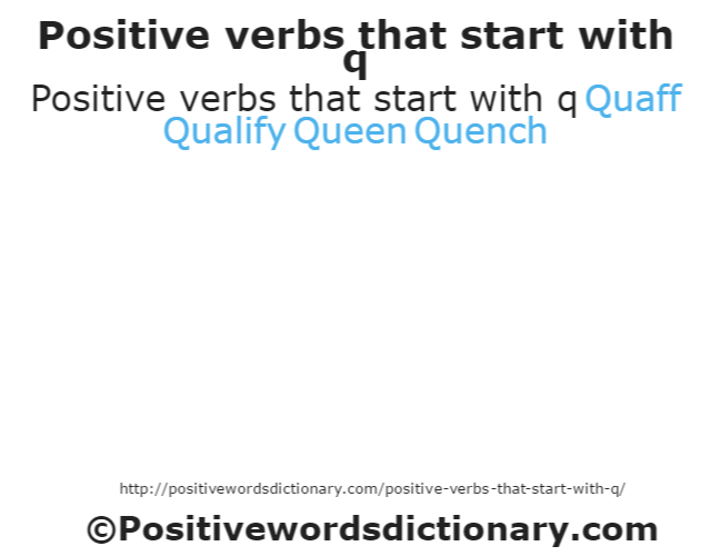 Positive verbs that start with q
Quaff
Qualify
Queen
Quench